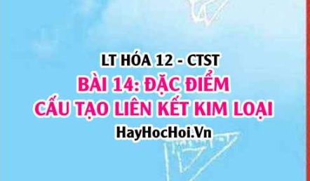 Tính chất hóa học của Kim loại? Tính chất vật lí, đặc điểm, cấu tạo nguyên tử liên kết kim loại? Hóa 12 bài 14 CTST